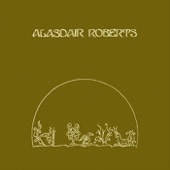 Alasdair Roberts - Standing In Yon Flower Garden