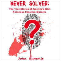 John Summit - Never Solved: The True Stories of America's Most Notorious Unsolved Murders (True Crime Series) (Unabridged) artwork