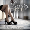 LUXURY HOTEL Refined Lounge Music for Hotels - Various Artists