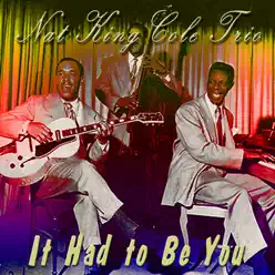 It Had to Be You - Nat King Cole Trio It Had to Be You - Nat King Cole Trio