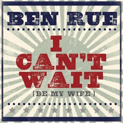 Ben Rue - I Can't Wait (Be My Wife)