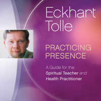 Eckhart Tolle - Practicing Presence: A Guide for the Spiritual Teacher and Health Practitioner artwork