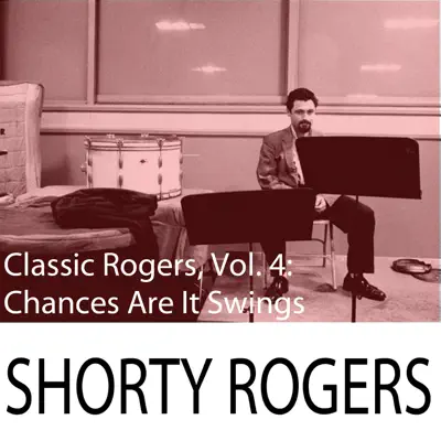 Classic Rogers, Vol. 4: Chances Are It Swings - Shorty Rogers Classic Rogers, Vol. 4: Chances Are It Swings - Shorty Rogers