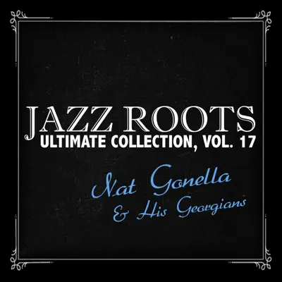 Jazz Roots Ultimate Collection, Vol. 17 - Nat Gonella & His Georgians Jazz Roots Ultimate Collection, Vol. 17 - Nat Gonella & His Georgians