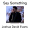Say Something - Joshua David Evans lyrics