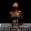 Art of Erotic Chill Out and Beauty Lounge, Pt. 3 (The Ultimate Lounge Edition)