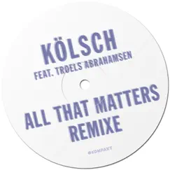 All That Matters Remixe (feat. Troels Abrahamsen) by Kölsch album reviews, ratings, credits