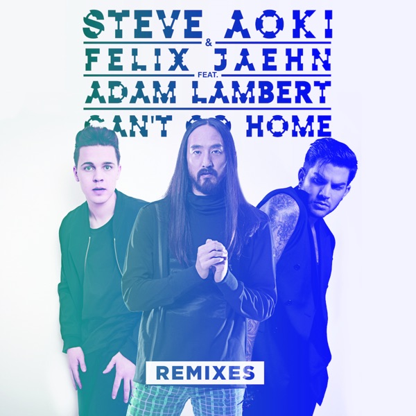 Can't Go Home (feat. Adam Lambert) [Remixes] - Single - Steve Aoki & Felix Jaehn