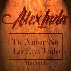 Tu Amor No Lo Era Todo (Versión Mariachi) - Single - Alex Inda