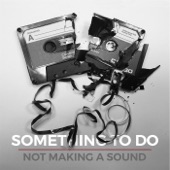 Something To Do - Not Making a Sound