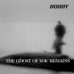 The Ghost of You Remains - EP - Bobby The Ghost of You Remains - EP - Bobby