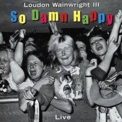 So Damn Happy (Live) - Loudon Wainwright III