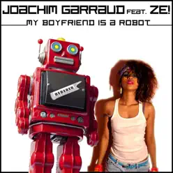 My Boyfriend Is a Robot (Remixes) [feat. Ze!] - Joachim Garraud