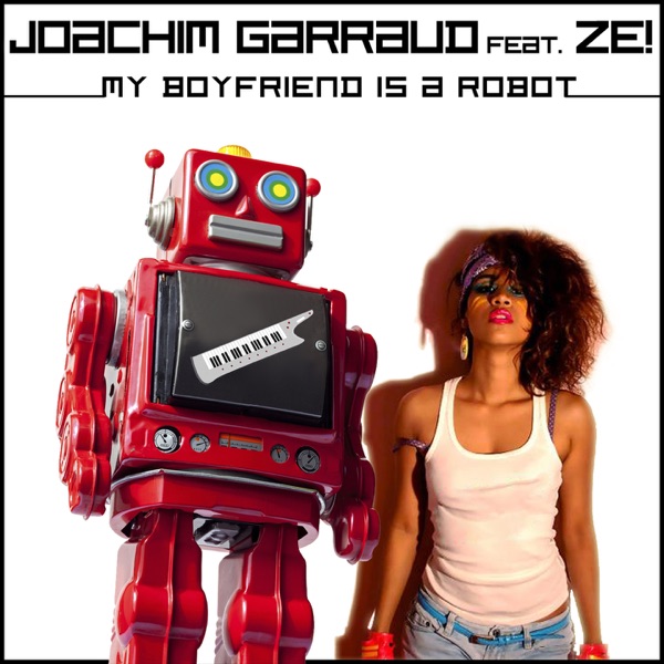 My Boyfriend Is a Robot (Remixes) [feat. Ze!] - Joachim Garraud