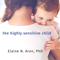 Elaine Aron - The Highly Sensitive Child: Helping Our Children Thrive When the World Overwhelms Them (Unabridged) artwork
