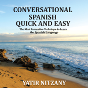 Conversational Spanish Quick and Easy: The Most Innovative and Revolutionary Technique to Learn the Spanish Language. For Beginners, Intermediate, and Advanced Speakers (Unabridged)