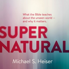 Supernatural: What the Bible Teaches About the Unseen World and Why It Matters (Unabridged)