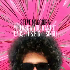 You Know You Want It (Cause It's Big) - Single by Steve Maggiora album reviews, ratings, credits