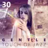 30 Gentle Touch of Jazz: Easy Listening Restaurant Music, Soft Evening Lounge Cafe, Romantic Saxophone Background, Piano Bar Music, Best Mellow Jazz album lyrics, reviews, download