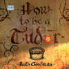 How to Be a Tudor: A Dawn-to-Dusk Guide to Everyday Life (Unabridged) - Ruth Goodman