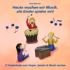 Heute machen wir Musik, alle Kinder spielen mit! (27 Kinderlieder zum Singen, Spielen & Musik machen)