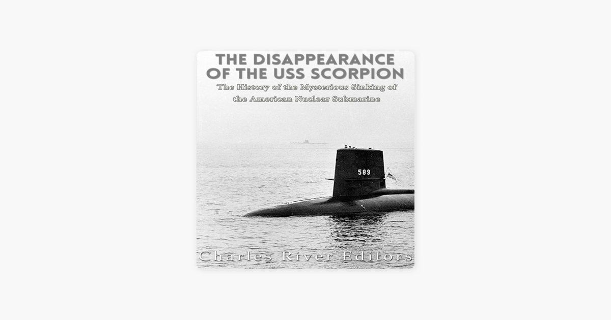 The Disappearance Of The Uss Scorpion The History Of The Mysterious Sinking Of The American Nuclear Submarine Unabridged