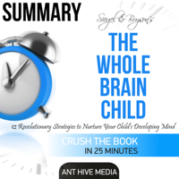 Ant Hive Media - Summary of Siegel & Bryson's The Whole-Brain Child: 12 Revolutionary Strategies to Nurture Your Child's Developing Mind (Unabridged) artwork