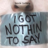 Louie Ludwig - I Got Nothin' to Say