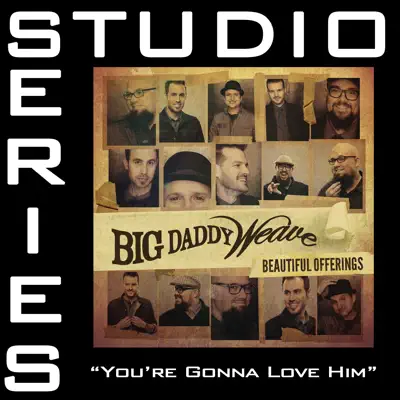 You're Gonna Love Him (Studio Series Performance Track) - - EP - Big Daddy Weave