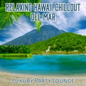 Relaxing Hawaii Chillout Del Mar Luxury Party Lounge: The Most Relaxing Chillout Cafe Bar, Deep Electronic Music, Wonderful Tropical Beach, Feeling Happy, Deep House, Fun & Club Session artwork