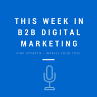 This Week in B2B Digital Marketing podcast