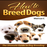 Marcus C. - How to Breed Dogs: The Ultimate Guide to Dog Breeding (Unabridged) artwork