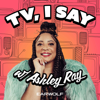 TV, I Say w/ Ashley Ray - Earwolf & Ashley Ray-Harris