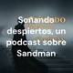 Soñando despiertos, un podcast sobre Sandman