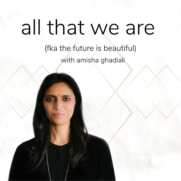 all that we are with amisha ghadiali (formally known as the future is beautiful)