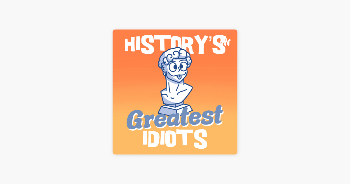 history-s-greatest-idiots-on-apple-podcasts