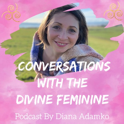 Conversations With The Divine Feminine - podcast by Diana Adamko Conversations With The Divine Feminine - podcast by Diana Adamko