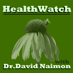 Healthwatch with Dr. David Naimon:  Interviews with experts in Natural Medicine, Nutrition, and the Politics of Health 