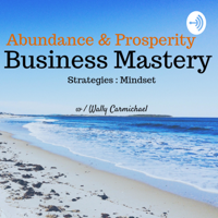 Abundance and Prosperity Business Mastery podcast
