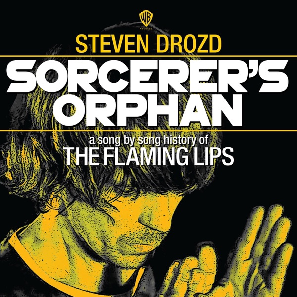 Sorcerer’s Orphan: A Song By Song History of the Flaming Lips