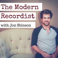 The Modern Recordist with Jon Stinson | Inspiring insights with creative visionaries, artists, songwriters, and producers