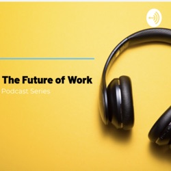 The Future of Work - Podcast Series- Introduction.