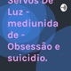 Servos De Luz - mediunidade - Obsessão e suicidio. 
