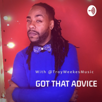 Got that Advice with Troy Weekes Music podcast