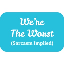 We’re The Worst (Sarcasm Implied)