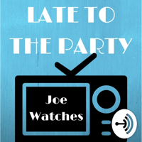 Late to the Party: Joe Watches.... podcast