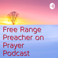 Free Range Preacher on Prayer podcast