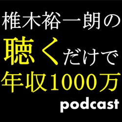 Podcast第五十五回　椎木裕一朗の聞くだけで年収１０００万