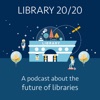 Library 20/20: a podcast about the future of libraries artwork