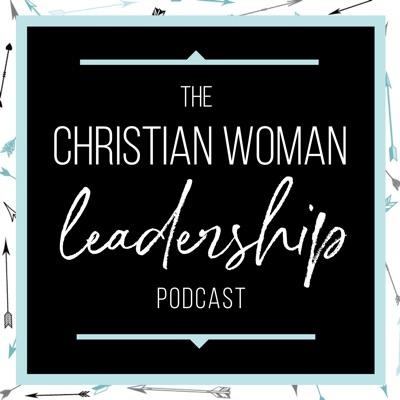 Christian Woman Leadership Podcast Christian Woman Leadership Podcast